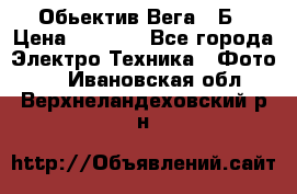 Обьектив Вега 28Б › Цена ­ 7 000 - Все города Электро-Техника » Фото   . Ивановская обл.,Верхнеландеховский р-н